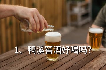 1、鴨溪窖酒好喝嗎？