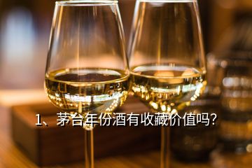 1、茅臺(tái)年份酒有收藏價(jià)值嗎？