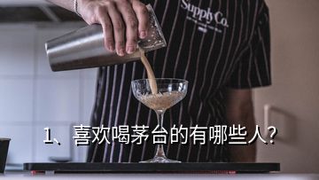 1、喜歡喝茅臺(tái)的有哪些人？