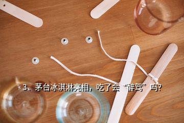 3、茅臺(tái)冰淇淋亮相，吃了會(huì)“醉駕”嗎？