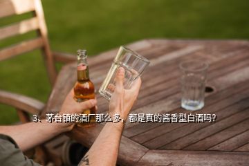 3、茅臺鎮(zhèn)的酒廠那么多，都是真的醬香型白酒嗎？