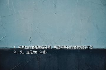 3、喝其他白酒經常容易暈，可是喝茅臺白酒就感覺不怎么上頭，這是為什么呢？