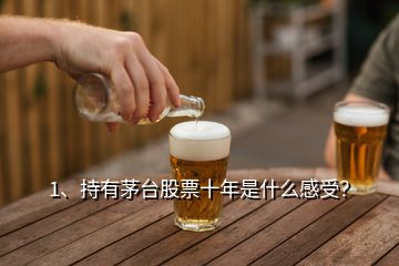 1、持有茅臺股票十年是什么感受？