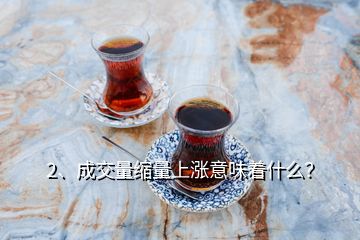 2、成交量縮量上漲意味著什么？