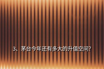 3、茅臺(tái)今年還有多大的升值空間？