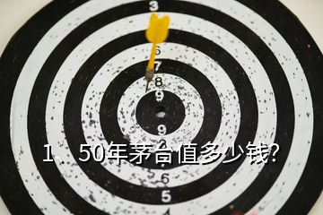 1、50年茅臺值多少錢？