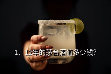 1、12年的茅臺(tái)酒值多少錢？