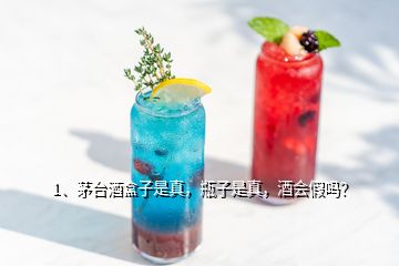 1、茅臺酒盒子是真，瓶子是真，酒會假嗎？