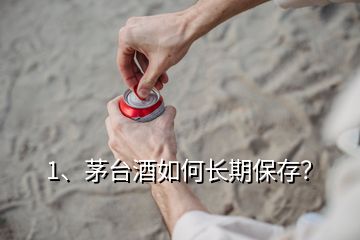 1、茅臺酒如何長期保存？