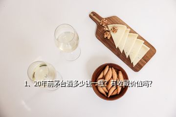 1、20年前茅臺酒多少錢一瓶？有收藏價值嗎？