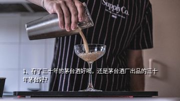 1、存了三十年的茅臺酒好喝，還是茅臺酒廠出品的三十年茅臺好？