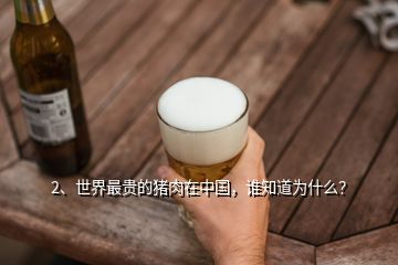 2、世界最貴的豬肉在中國，誰知道為什么？