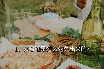 1、茅臺(tái)酒是怎么勾兌出來的？