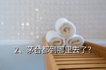 2、茅臺都到哪里去了？