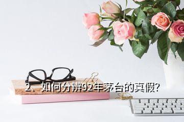 2、如何分辨92年茅臺(tái)的真假？