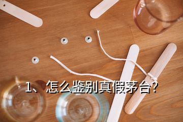 1、怎么鑒別真假茅臺？