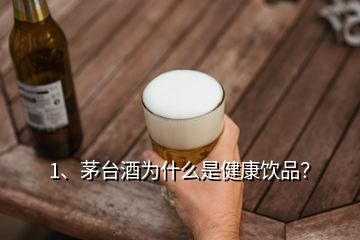 1、茅臺酒為什么是健康飲品？