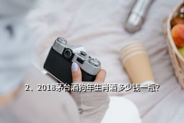 2、2018茅臺酒狗年生肖酒多少錢一瓶？