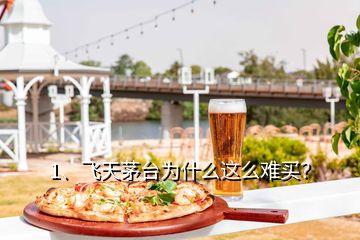 1、飛天茅臺為什么這么難買？