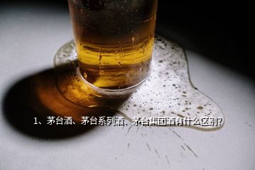 1、茅臺(tái)酒、茅臺(tái)系列酒、茅臺(tái)集團(tuán)酒有什么區(qū)別？