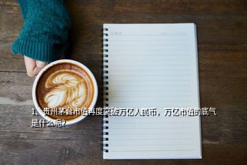 1、貴州茅臺(tái)市值再度突破萬億人民幣，萬億市值的底氣是什么呢？