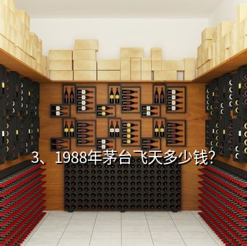 3、1988年茅臺飛天多少錢？