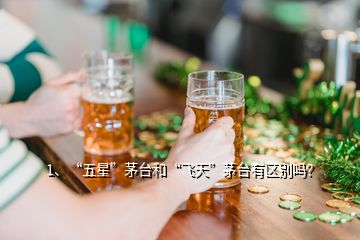 1、“五星”茅臺和“飛天”茅臺有區(qū)別嗎？