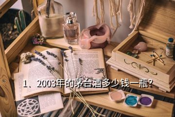 1、2003年的茅臺(tái)酒多少錢一瓶？