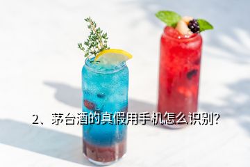 2、茅臺酒的真假用手機(jī)怎么識別？