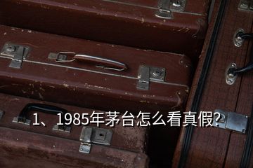 1、1985年茅臺怎么看真假？