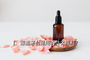 1、釀造茅臺是用的什么原料？