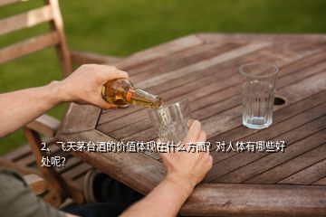 2、飛天茅臺酒的價值體現(xiàn)在什么方面？對人體有哪些好處呢？