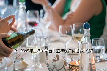 2、2005年生產(chǎn)的茅臺十五年現(xiàn)在價值多少錢？