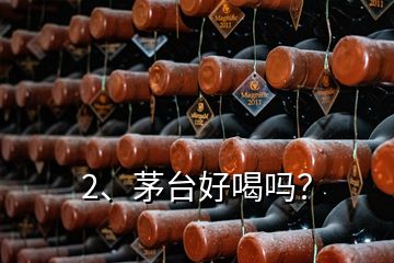 2、茅臺(tái)好喝嗎？