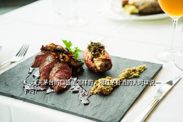 4、飛天茅臺(tái)的口感是怎樣的，喝過茅臺(tái)酒的人可以說(shuō)一下嗎？