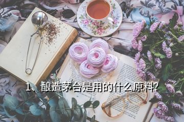 1、釀造茅臺(tái)是用的什么原料？