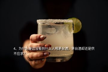 4、為什么身邊沒看到什么人喝茅臺酒，茅臺酒卻還是供不應求？