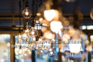 1、茅臺股價近千元，2018年每股收益28元，還有投資價值嗎？為什么大家仍看好茅臺？