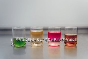 1、茅臺鎮(zhèn)醬香酒好喝嗎？哪款酒是正宗茅臺鎮(zhèn)醬香酒？