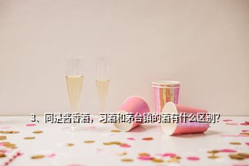 3、同是醬香酒，習(xí)酒和茅臺鎮(zhèn)的酒有什么區(qū)別？