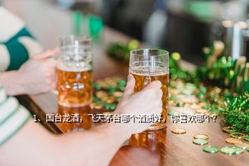 1、國臺(tái)龍酒，飛天茅臺(tái)哪個(gè)酒質(zhì)好，你喜歡哪個(gè)？