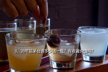 3、20年前茅臺酒多少錢一瓶？有收藏價值嗎？