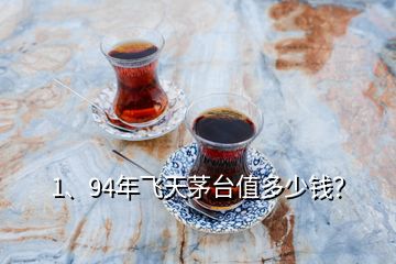 1、94年飛天茅臺值多少錢？