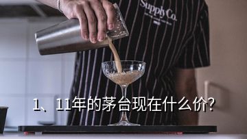 1、11年的茅臺(tái)現(xiàn)在什么價(jià)？