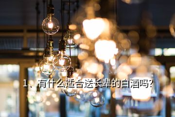 1、有什么適合送長(zhǎng)輩的白酒嗎？