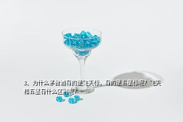 3、為什么茅臺(tái)酒有的是飛天標(biāo)，有的是五星標(biāo)呢？飛天和五星有什么區(qū)別呢？