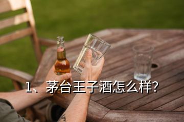 1、茅臺(tái)王子酒怎么樣？