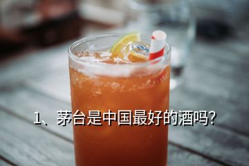 1、茅臺(tái)是中國(guó)最好的酒嗎？