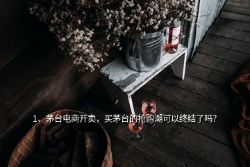 1、茅臺電商開賣，買茅臺的搶購潮可以終結(jié)了嗎？