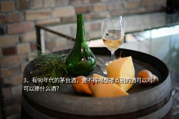 3、有90年代的茅臺酒，舍不得喝想摻點(diǎn)別的酒可以嗎？可以摻什么酒？